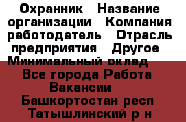 Охранник › Название организации ­ Компания-работодатель › Отрасль предприятия ­ Другое › Минимальный оклад ­ 1 - Все города Работа » Вакансии   . Башкортостан респ.,Татышлинский р-н